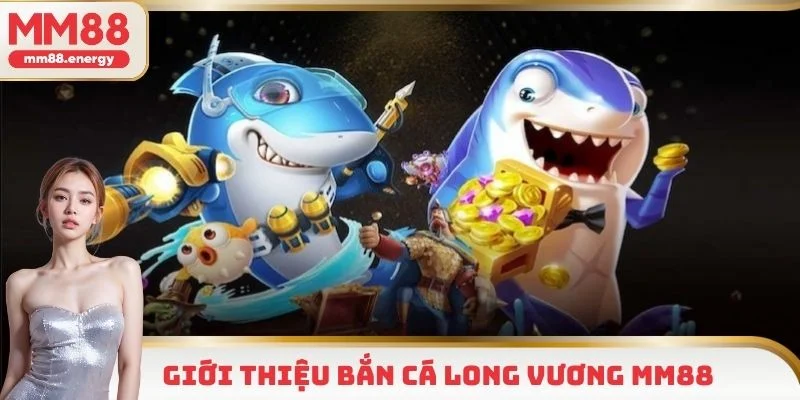 Bắn cá Long Vương và đôi nét giới thiệu chung