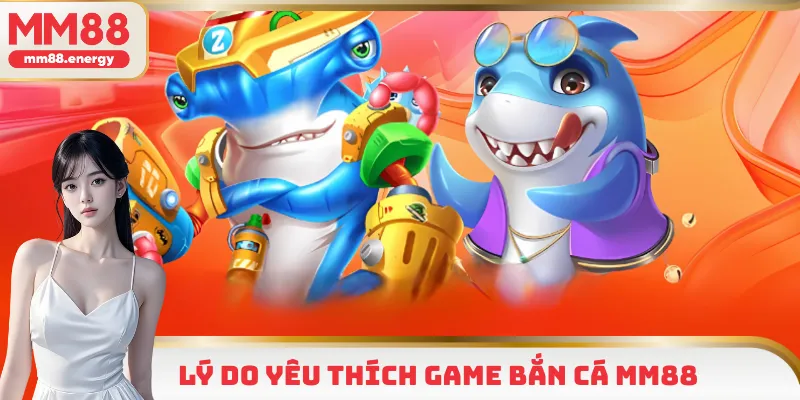 Giải đáp lý do hội viên yêu thích game bắn cá MM88
