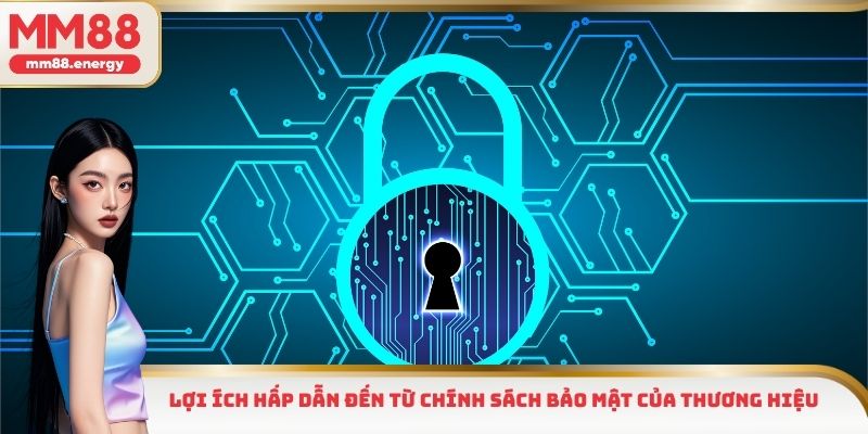 Lợi ích hấp dẫn đến từ chính sách bảo mật của thương hiệu