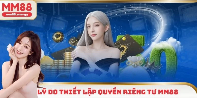 Lý do ban hành điều khoản quyền riêng tư tại MM88