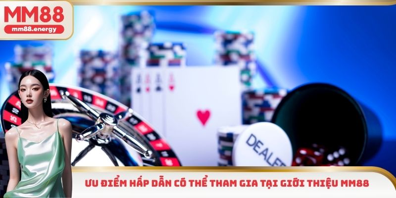 Ưu điểm hấp dẫn có thể tham gia tại giới thiệu MM88